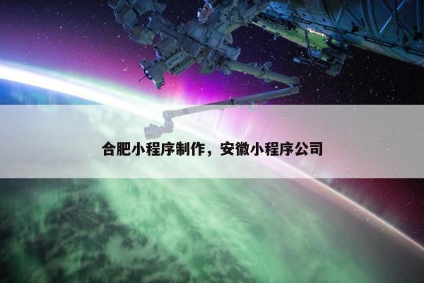 合肥小程序制作，安徽小程序公司