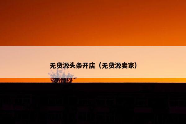 无货源头条开店（无货源卖家）