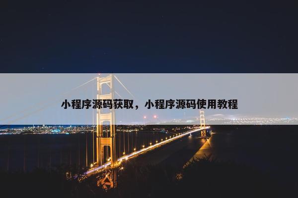 小程序源码获取，小程序源码使用教程