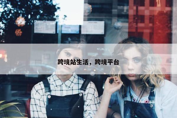 跨境站生活，跨境平台