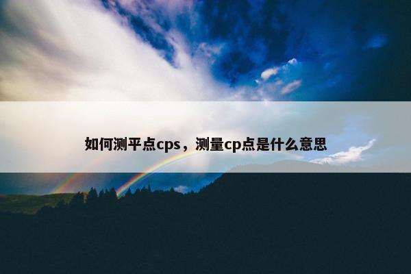 如何测平点cps，测量cp点是什么意思