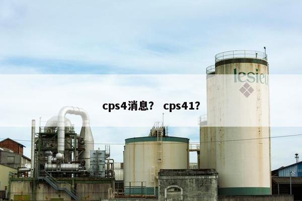 cps4消息？ cps41？