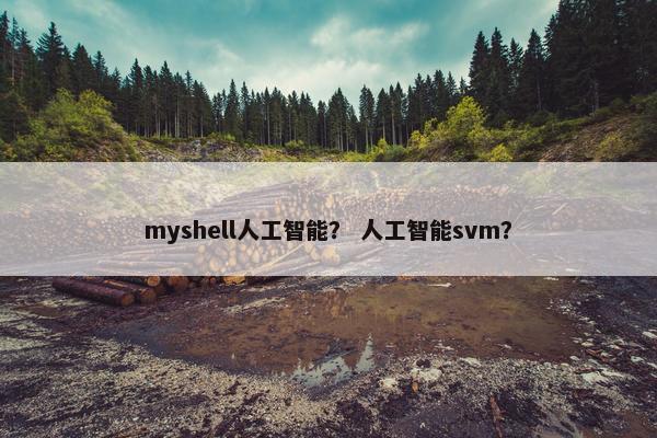 myshell人工智能？ 人工智能svm？
