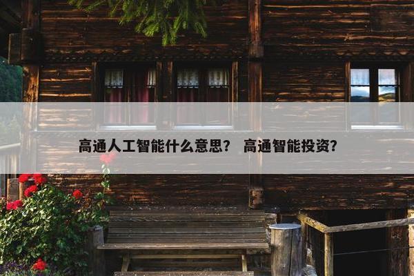 高通人工智能什么意思？ 高通智能投资？