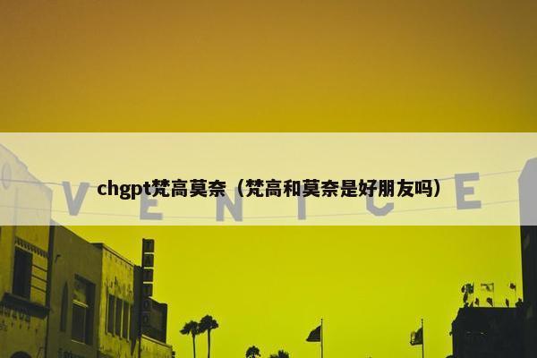 chgpt梵高莫奈（梵高和莫奈是好朋友吗）