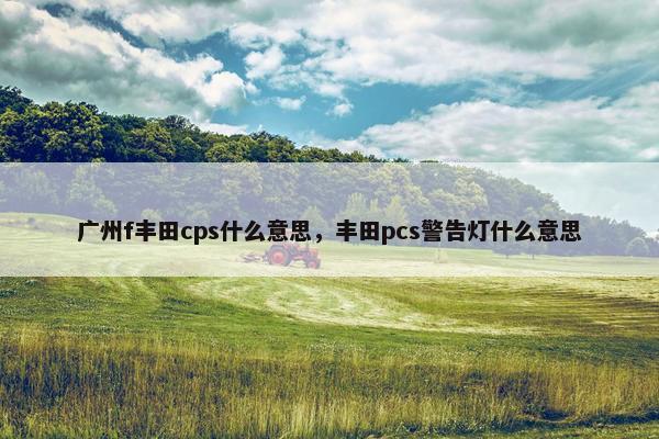 广州f丰田cps什么意思，丰田pcs警告灯什么意思