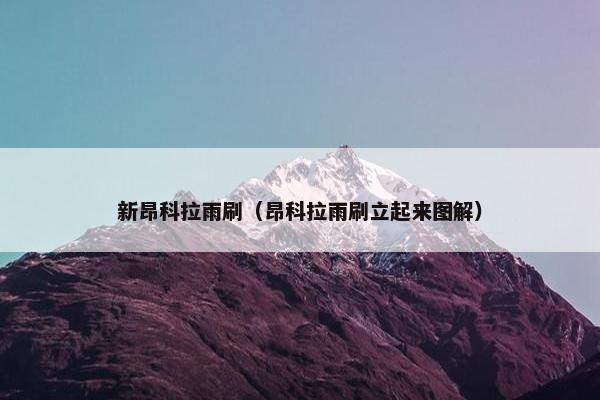 新昂科拉雨刷（昂科拉雨刷立起来图解）