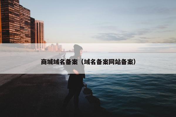 商城域名备案（域名备案网站备案）