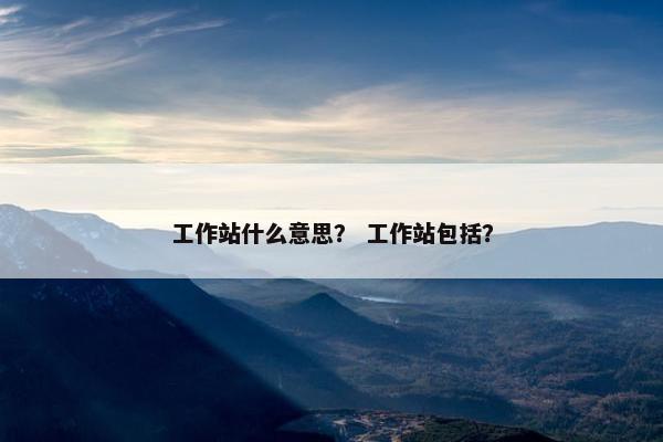 工作站什么意思？ 工作站包括？