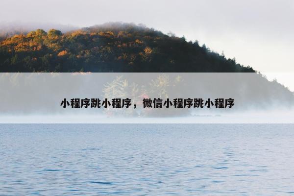 小程序跳小程序，微信小程序跳小程序