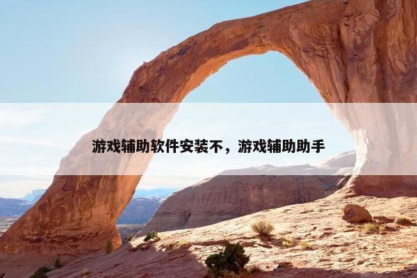游戏辅助软件安装不，游戏辅助助手