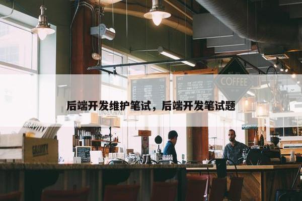 后端开发维护笔试，后端开发笔试题
