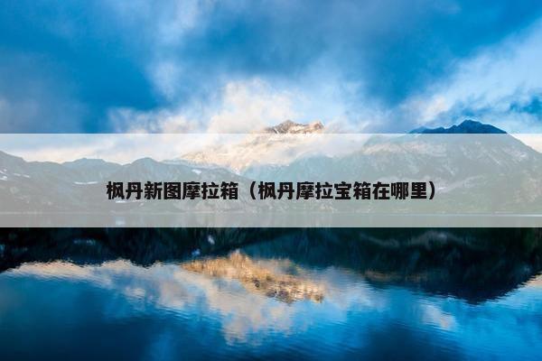 枫丹新图摩拉箱（枫丹摩拉宝箱在哪里）