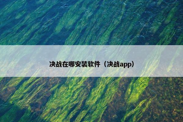 决战在哪安装软件（决战app）