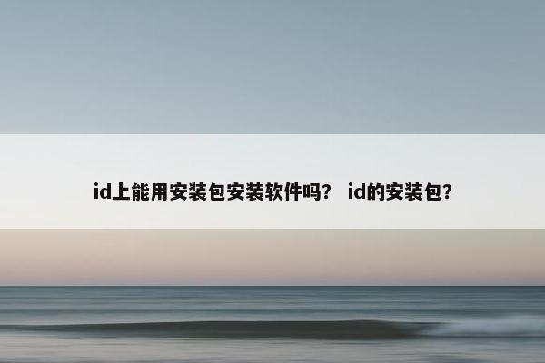 id上能用安装包安装软件吗？ id的安装包？