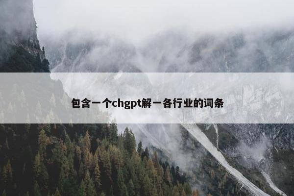 包含一个chgpt解一各行业的词条