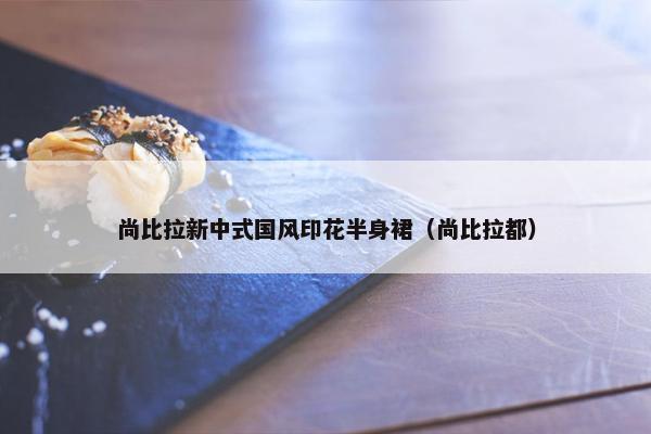 尚比拉新中式国风印花半身裙（尚比拉都）