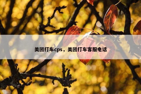 美团打车cps，美团打车客服电话