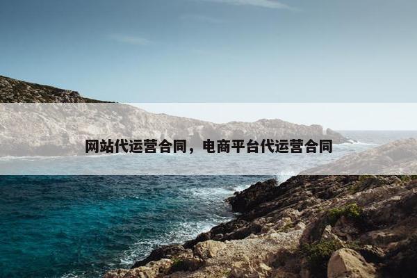 网站代运营合同，电商平台代运营合同
