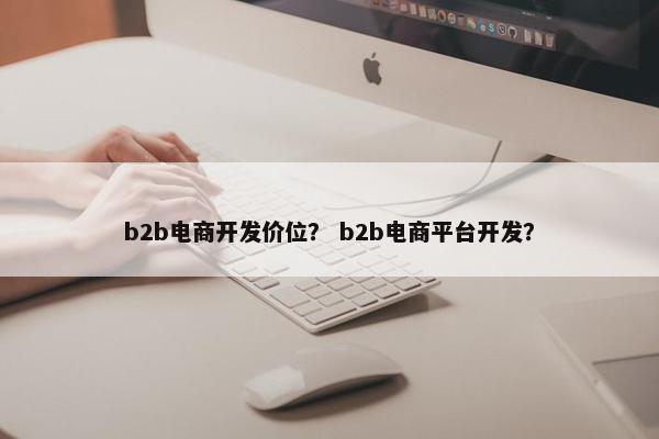 b2b电商开发价位？ b2b电商平台开发？