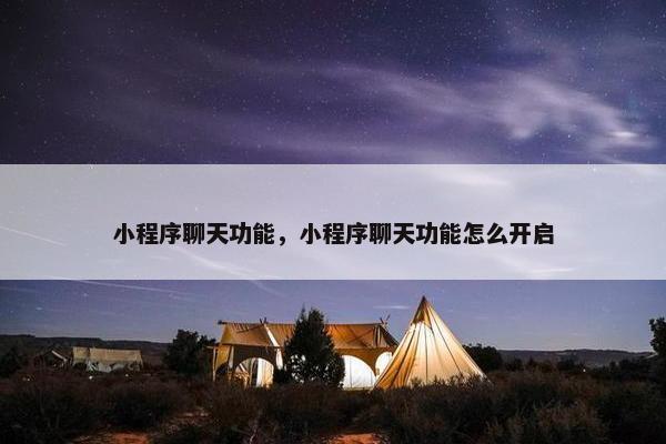 小程序聊天功能，小程序聊天功能怎么开启