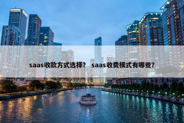 saas收款方式选择？ saas收费模式有哪些？