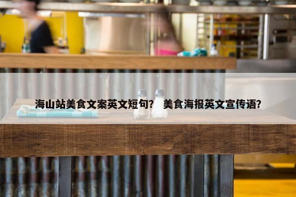 海山站美食文案英文短句？ 美食海报英文宣传语？