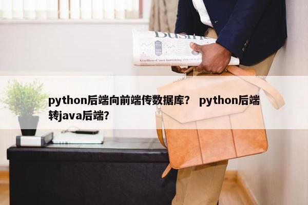 python后端向前端传数据库？ python后端转java后端？