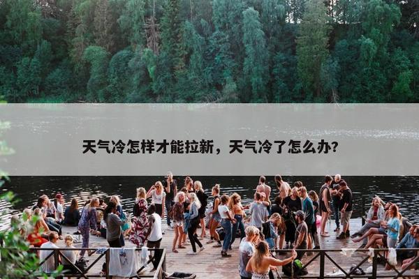 天气冷怎样才能拉新，天气冷了怎么办?