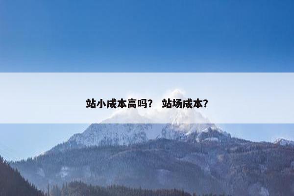 站小成本高吗？ 站场成本？