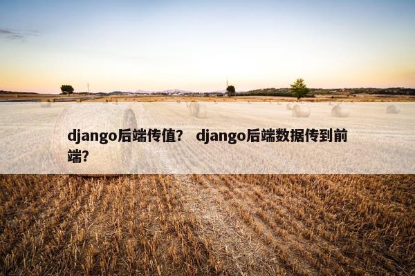 django后端传值？ django后端数据传到前端？