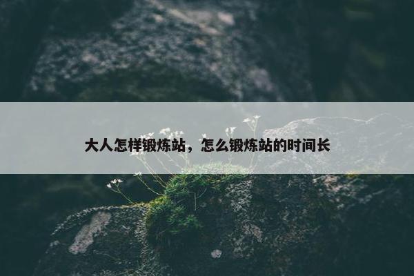 大人怎样锻炼站，怎么锻炼站的时间长