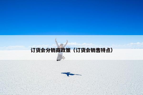 订货会分销商政策（订货会销售特点）