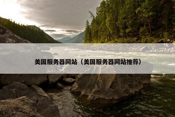 美国服务器网站（美国服务器网站推荐）