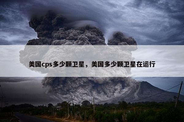美国cps多少颗卫星，美国多少颗卫星在运行