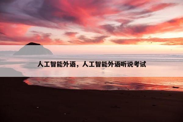 人工智能外语，人工智能外语听说考试
