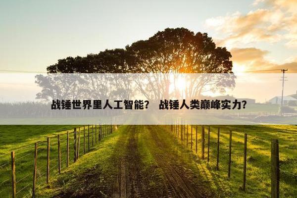 战锤世界里人工智能？ 战锤人类巅峰实力？