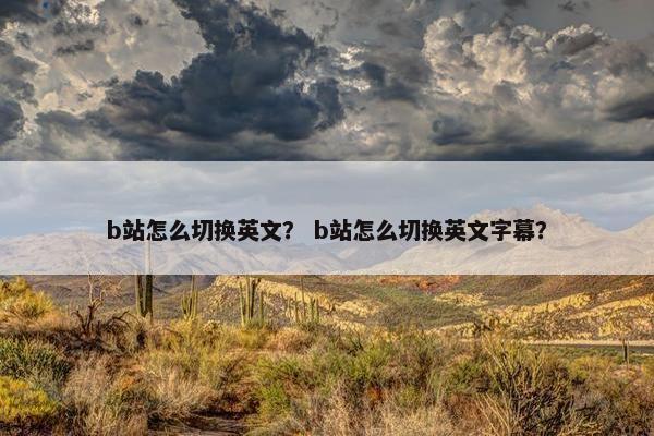 b站怎么切换英文？ b站怎么切换英文字幕？