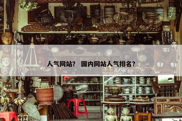 人气网站？ 国内网站人气排名？