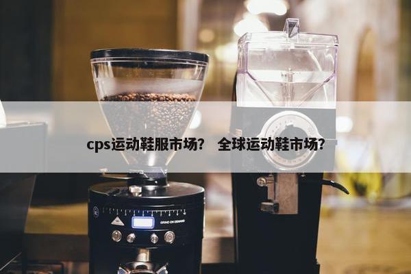 cps运动鞋服市场？ 全球运动鞋市场？