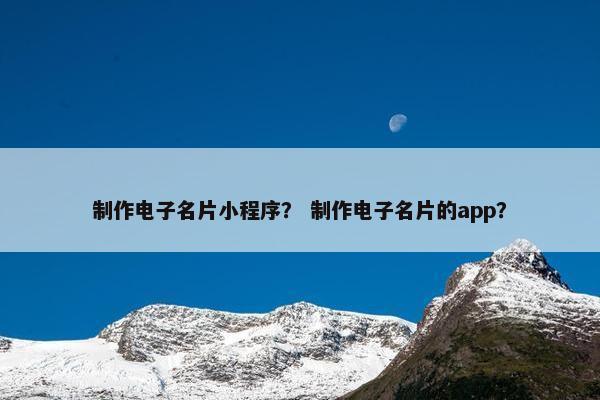 制作电子名片小程序？ 制作电子名片的app？