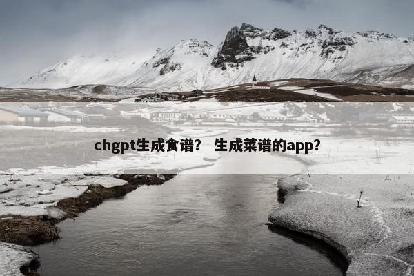 chgpt生成食谱？ 生成菜谱的app？