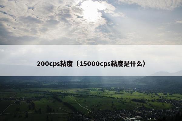 200cps粘度（15000cps粘度是什么）