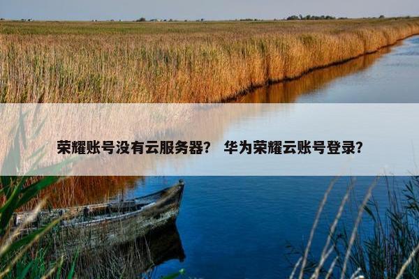 荣耀账号没有云服务器？ 华为荣耀云账号登录？