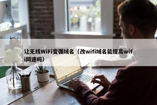 让无线WiFi变强域名（改wifi域名能提高wifi网速吗）