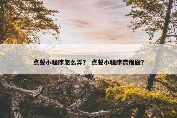 点餐小程序怎么弄？ 点餐小程序流程图？