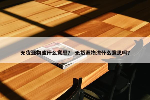 无货源物流什么意思？ 无货源物流什么意思啊？