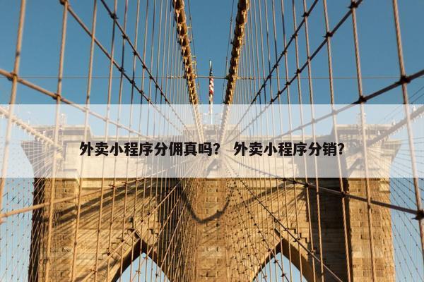 外卖小程序分佣真吗？ 外卖小程序分销？
