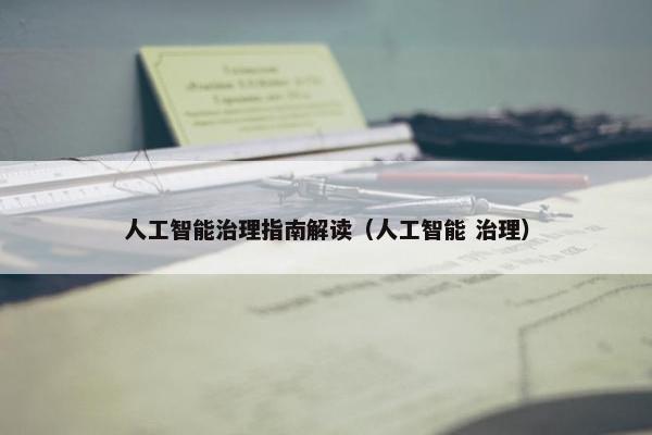 人工智能治理指南解读（人工智能 治理）