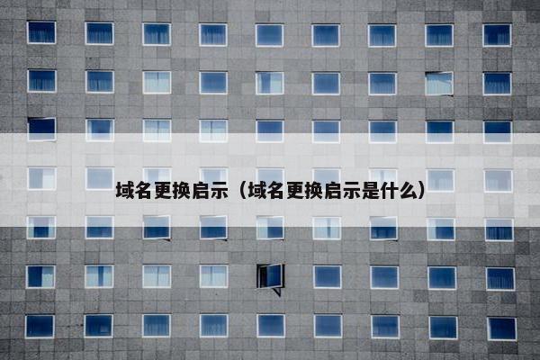 域名更换启示（域名更换启示是什么）